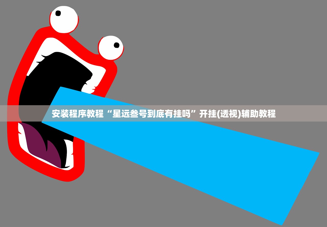 安装程序教程“星远叁号到底有挂吗	”开挂(透视)辅助教程