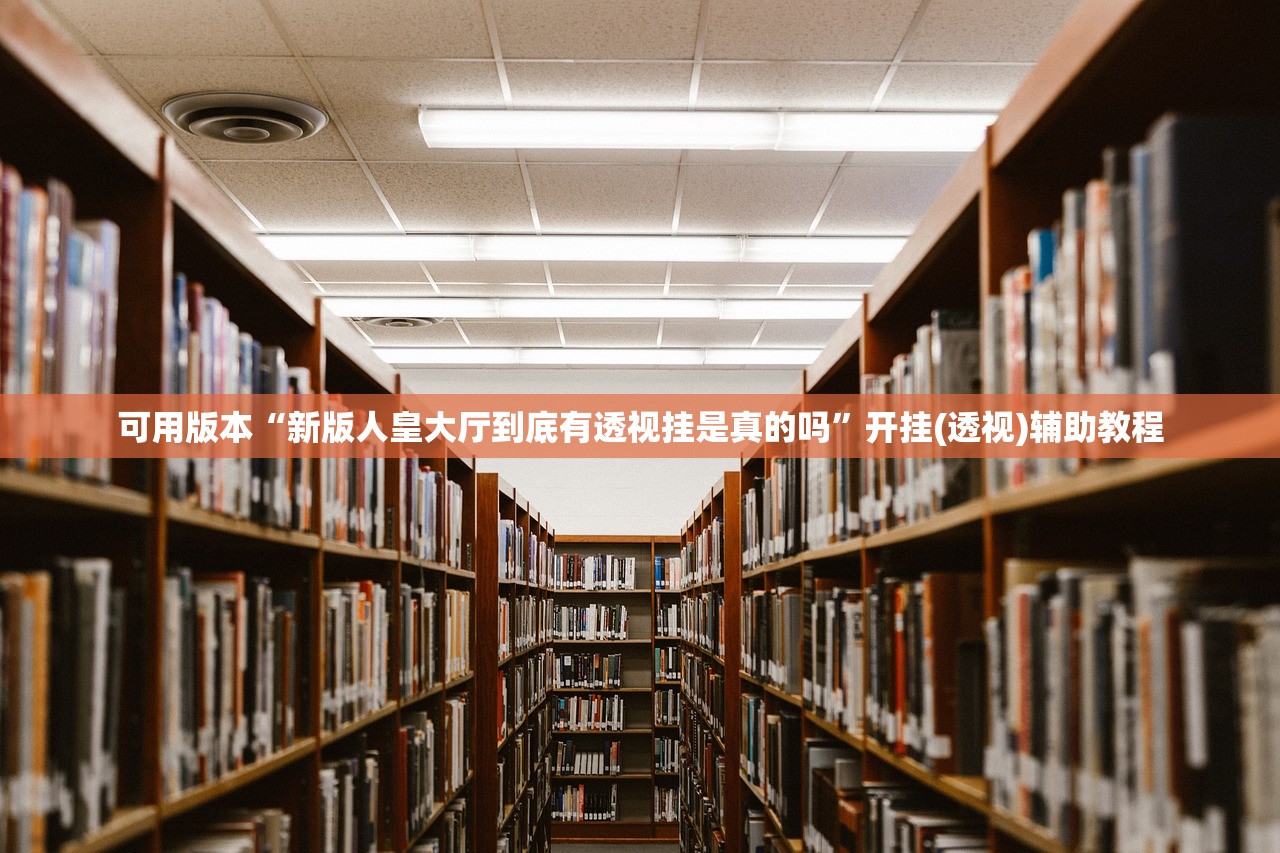 可用版本“新版人皇大厅到底有透视挂是真的吗”开挂(透视)辅助教程