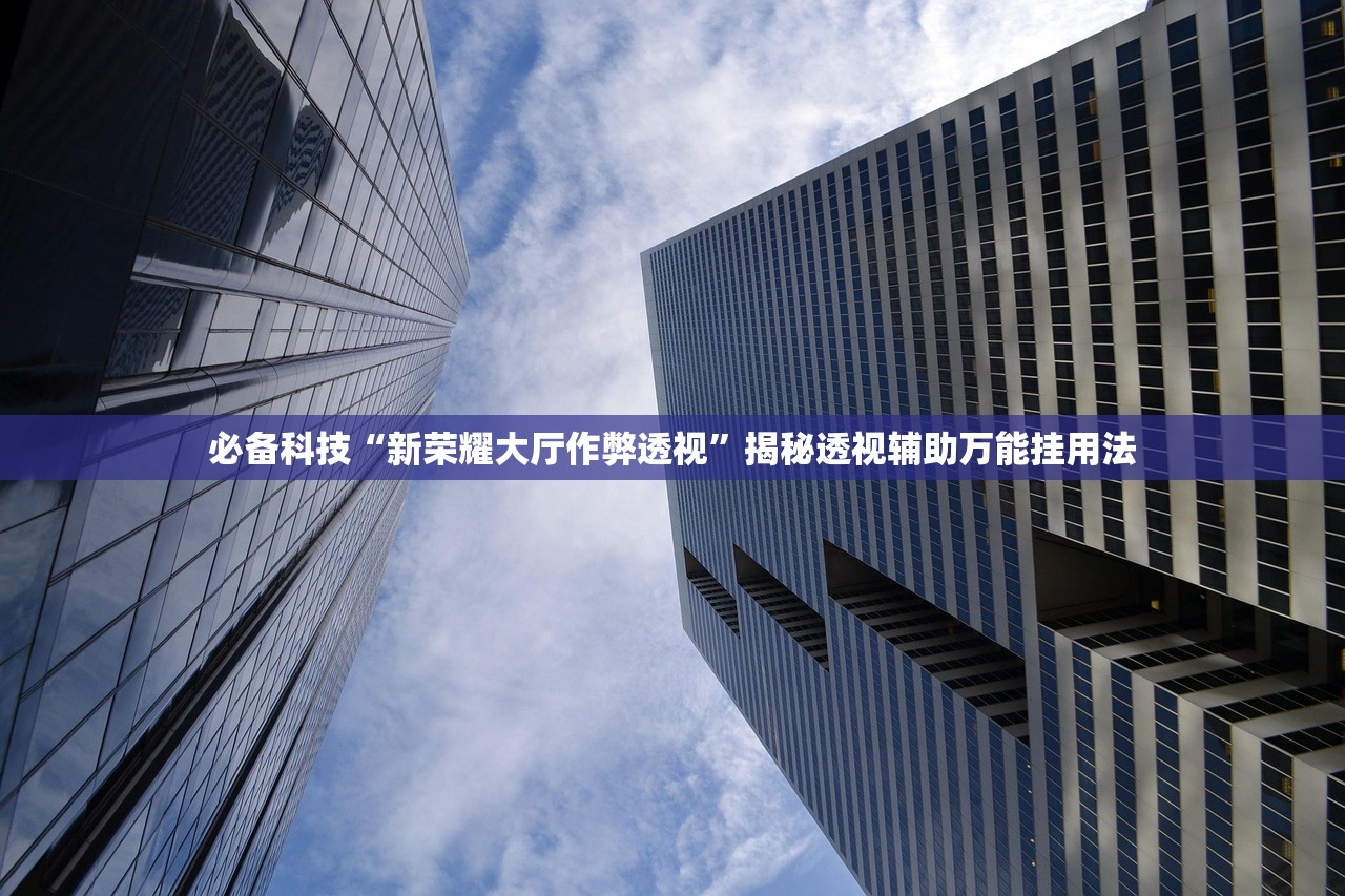 必备科技“新荣耀大厅作弊透视”揭秘透视辅助万能挂用法