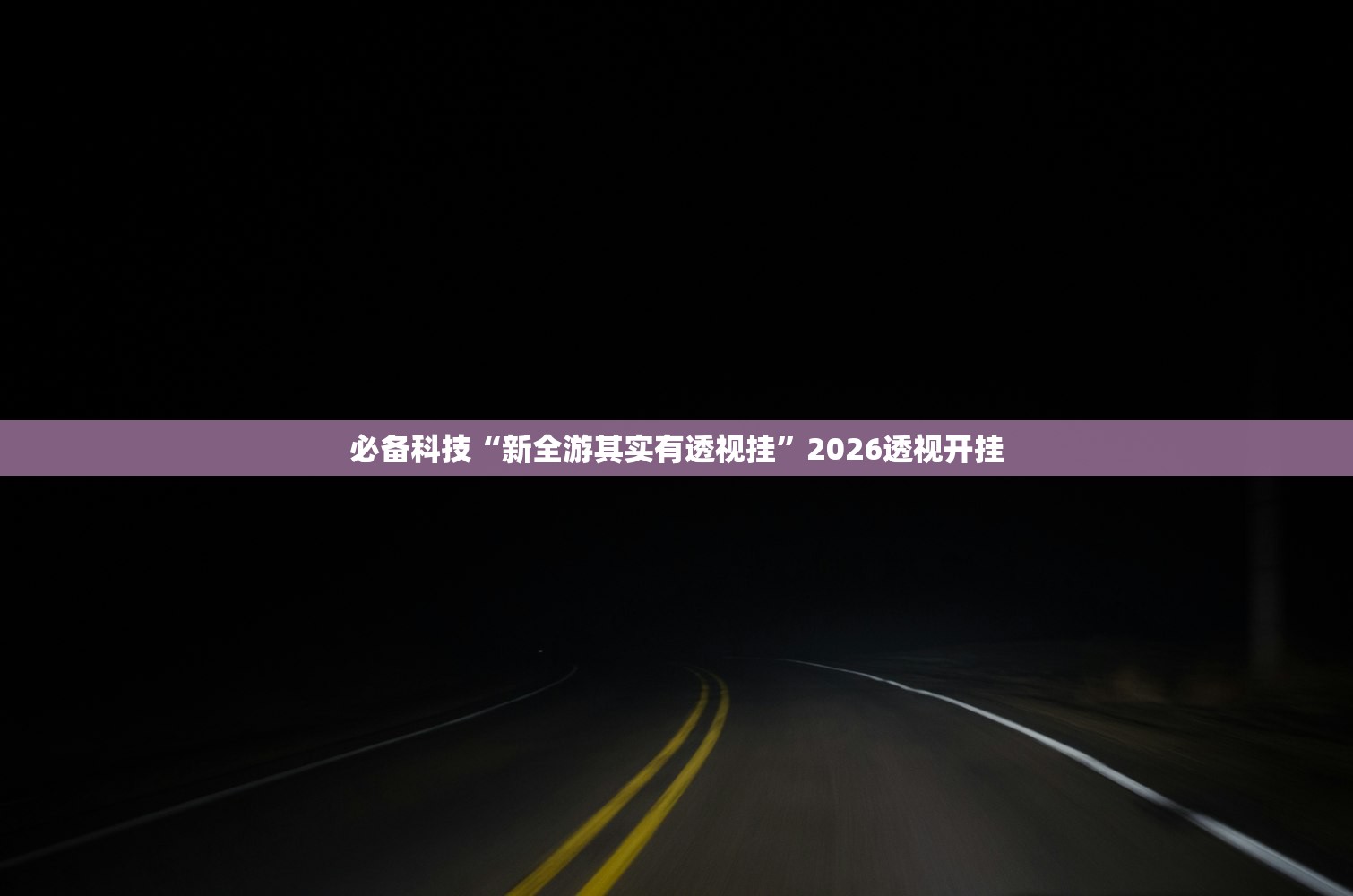 必备科技“新全游其实有透视挂”2026透视开挂