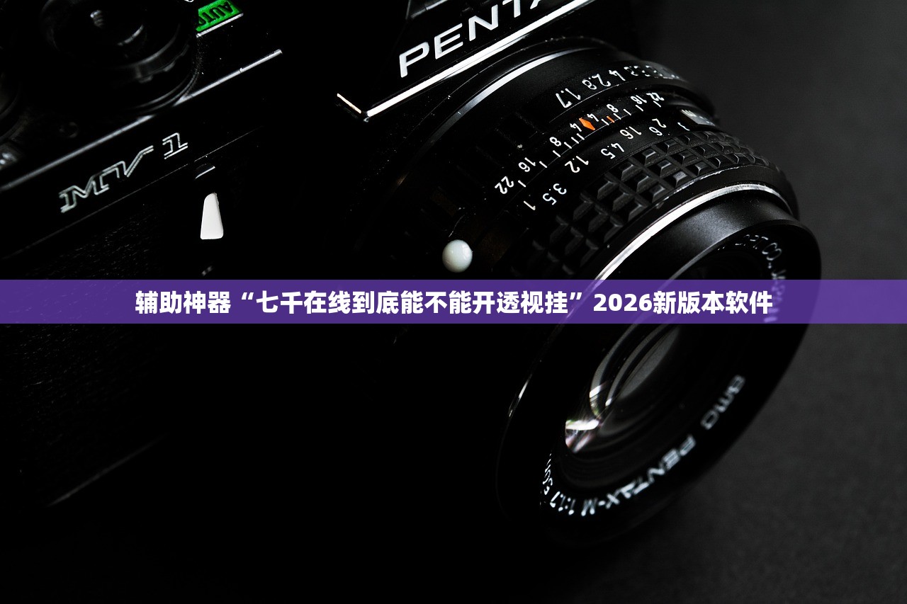 辅助神器“七千在线到底能不能开透视挂”2026新版本软件
