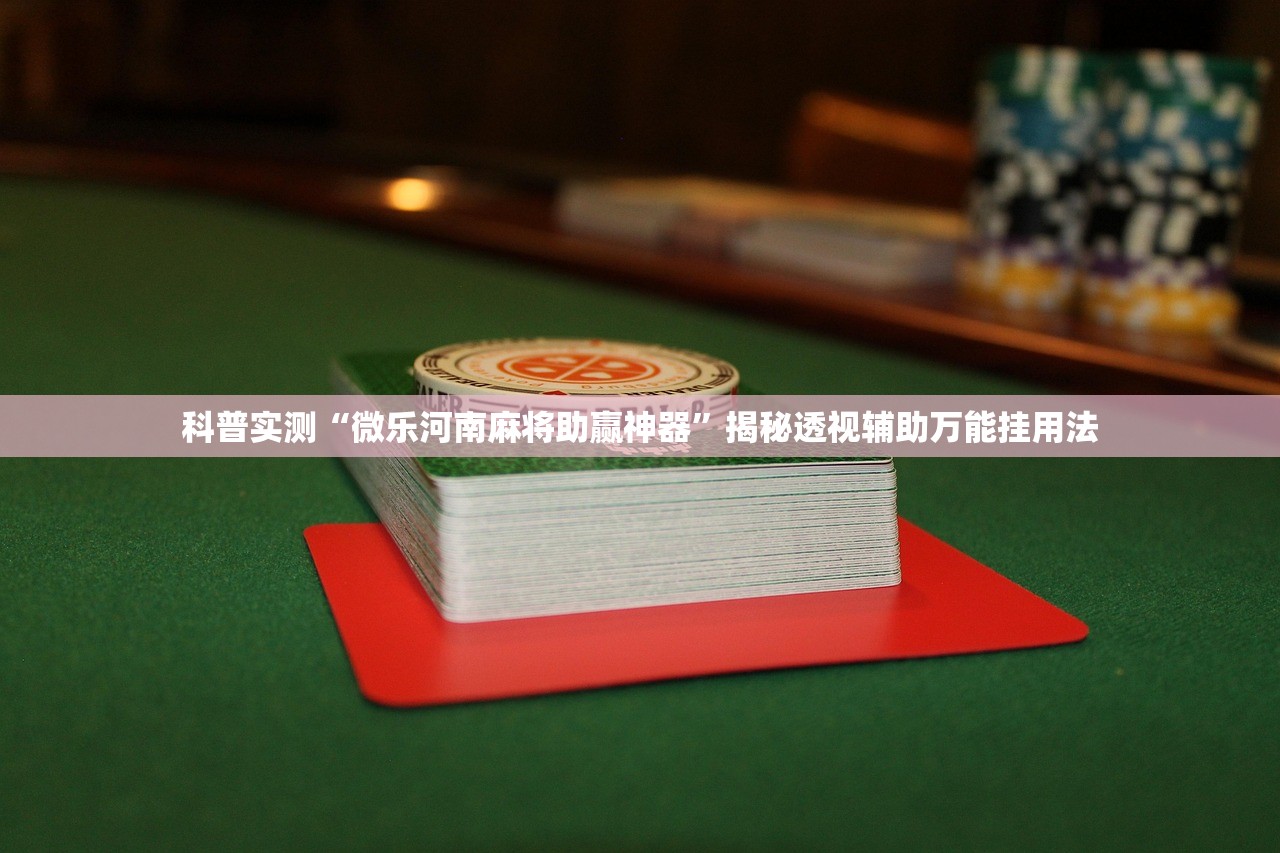 科普实测“微乐河南麻将助赢神器”揭秘透视辅助万能挂用法