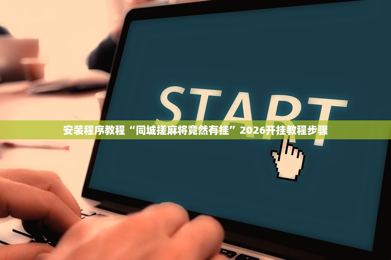 安装程序教程“同城搓麻将竟然有挂”2026开挂教程步骤