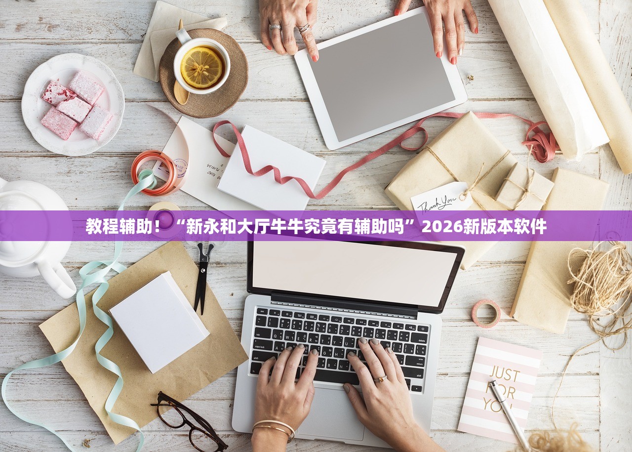 教程辅助！“新永和大厅牛牛究竟有辅助吗”2026新版本软件
