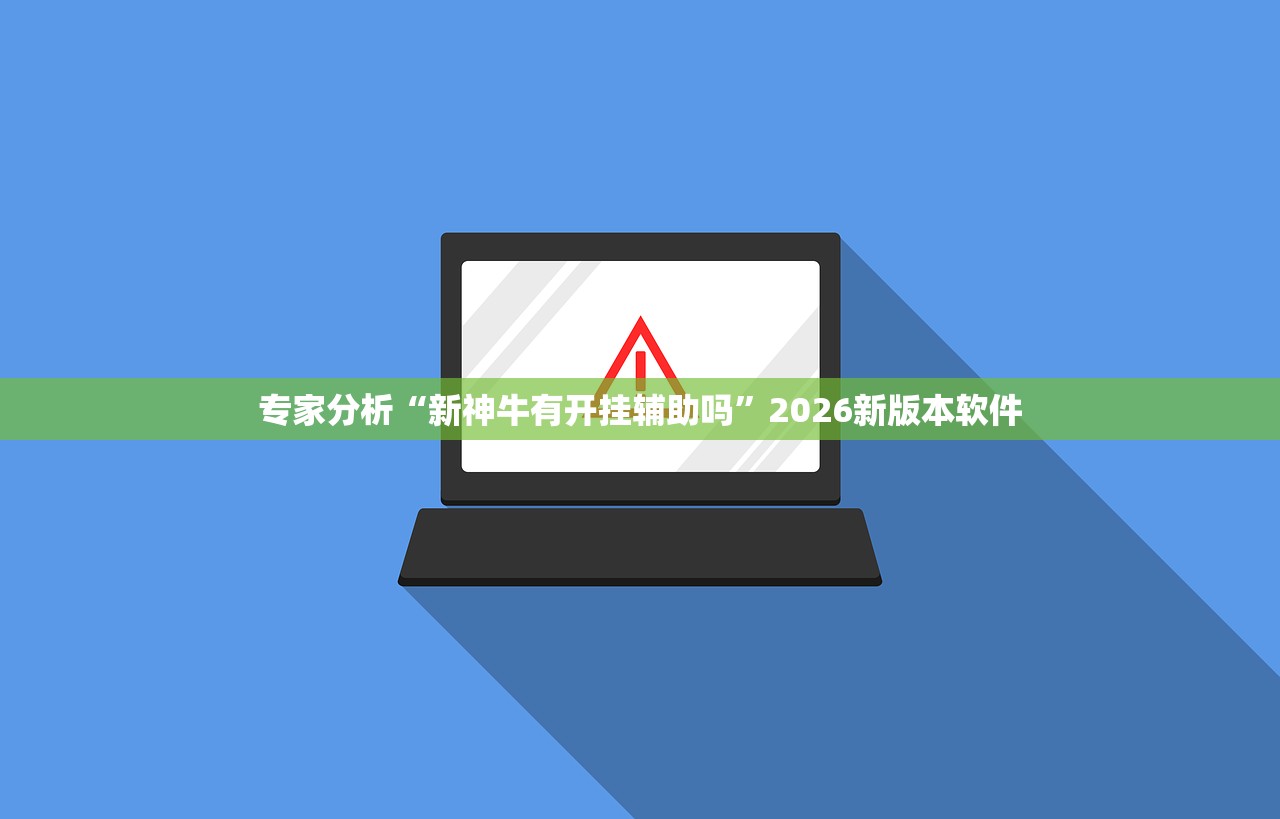 专家分析“新神牛有开挂辅助吗”2026新版本软件
