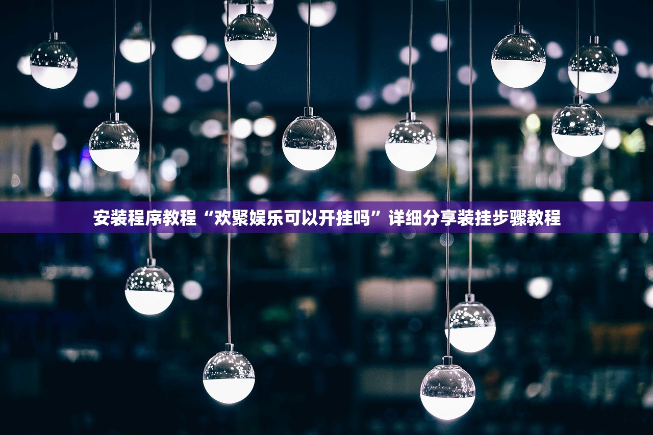 安装程序教程“欢聚娱乐可以开挂吗”详细分享装挂步骤教程