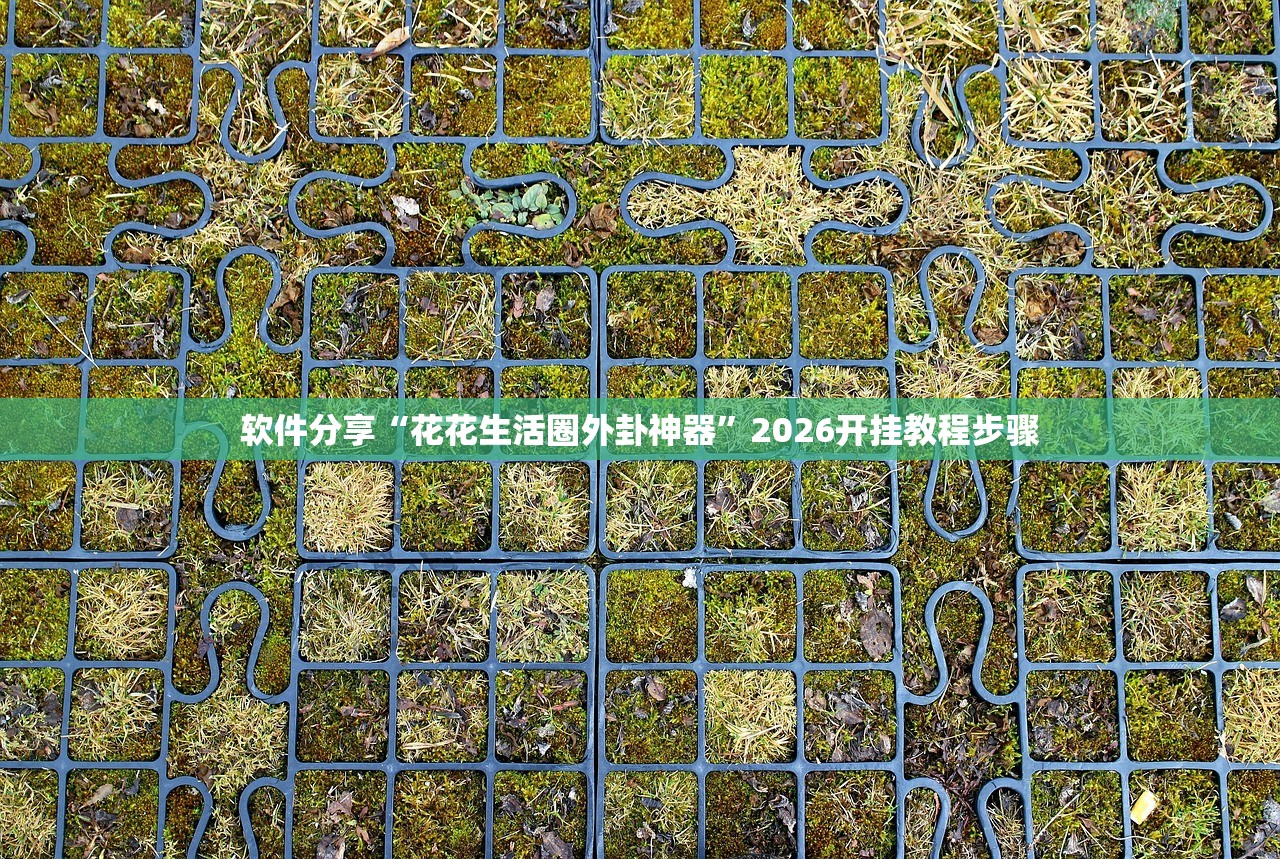 软件分享“花花生活圈外卦神器	”2026开挂教程步骤