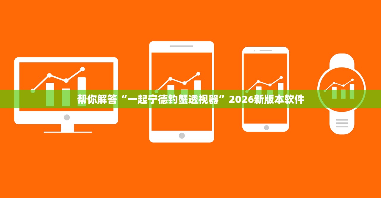 帮你解答“一起宁德钓蟹透视器”2026新版本软件
