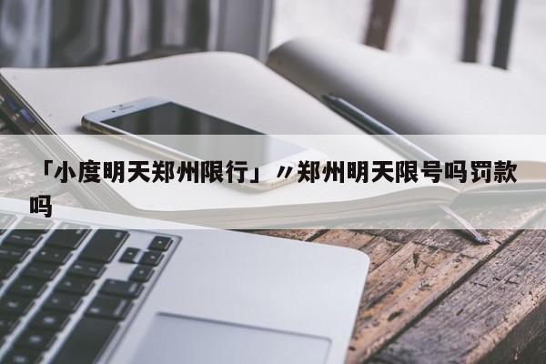 「小度明天郑州限行」〃郑州明天限号吗罚款吗