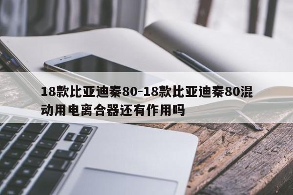 18款比亚迪秦80-18款比亚迪秦80混动用电离合器还有作用吗