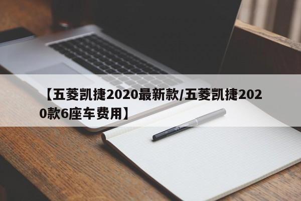 【五菱凯捷2020最新款/五菱凯捷2020款6座车费用】