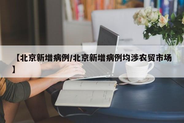 【北京新增病例/北京新增病例均涉农贸市场】