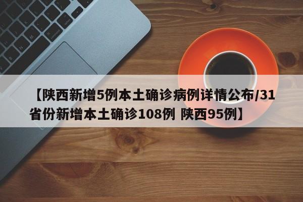 【陕西新增5例本土确诊病例详情公布/31省份新增本土确诊108例 陕西95例】