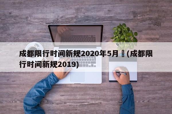成都限行时间新规2020年5月︰(成都限行时间新规2019)