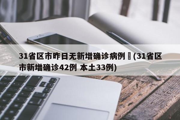 31省区市昨日无新增确诊病例︰(31省区市新增确诊42例 本土33例)