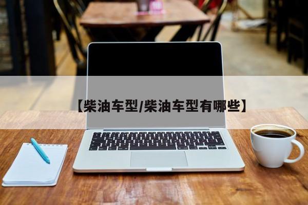 【柴油车型/柴油车型有哪些】