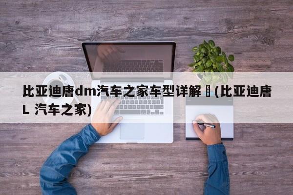 比亚迪唐dm汽车之家车型详解︰(比亚迪唐L 汽车之家)