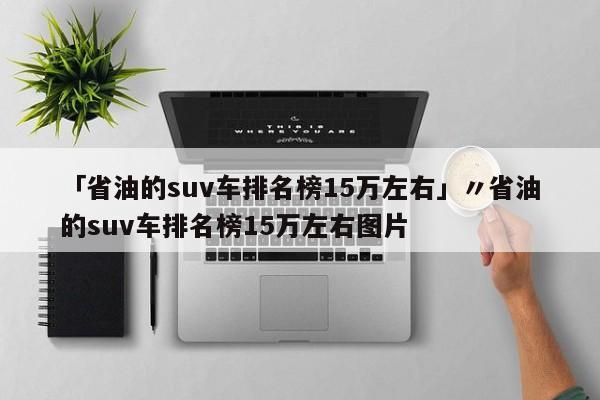 「省油的suv车排名榜15万左右」〃省油的suv车排名榜15万左右图片