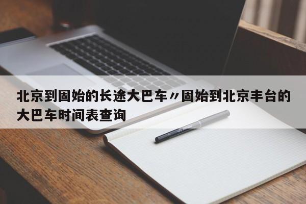 北京到固始的长途大巴车〃固始到北京丰台的大巴车时间表查询