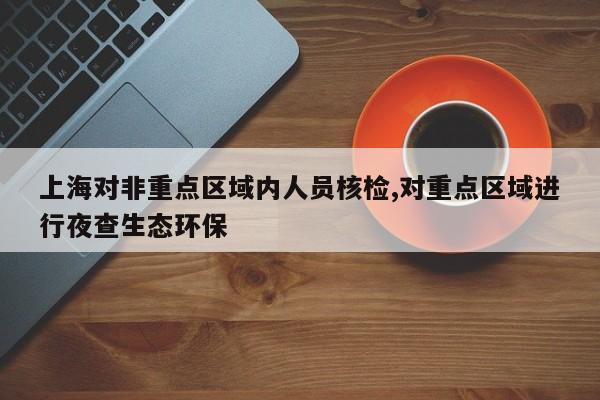 上海对非重点区域内人员核检,对重点区域进行夜查生态环保