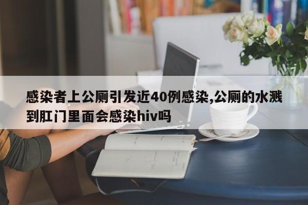 感染者上公厕引发近40例感染,公厕的水溅到肛门里面会感染hiv吗