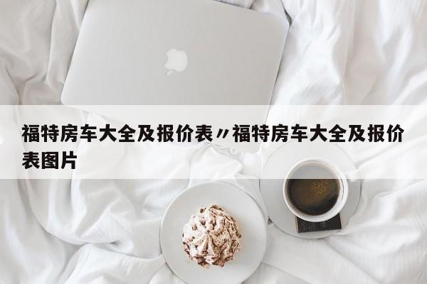 福特房车大全及报价表〃福特房车大全及报价表图片