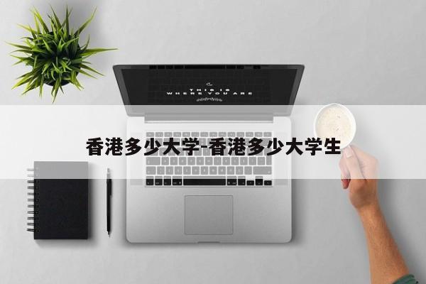 香港多少大学-香港多少大学生