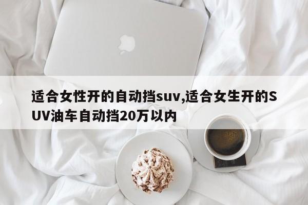 适合女性开的自动挡suv,适合女生开的SUV油车自动挡20万以内
