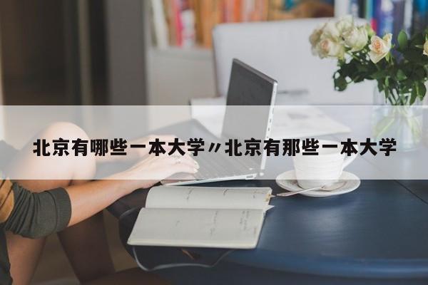 北京有哪些一本大学〃北京有那些一本大学