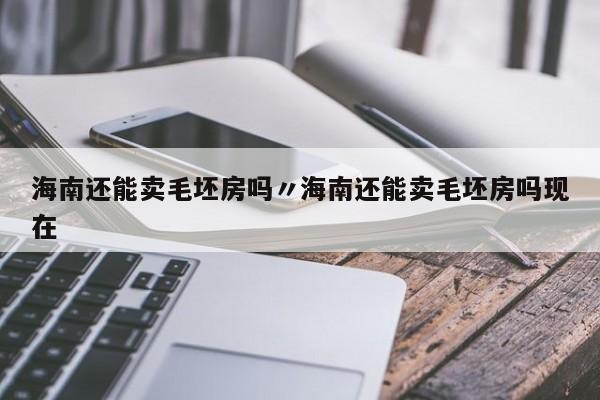 海南还能卖毛坯房吗〃海南还能卖毛坯房吗现在