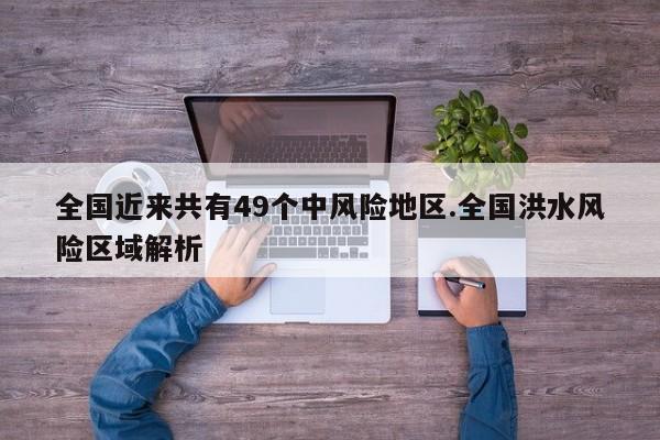 全国近来共有49个中风险地区.全国洪水风险区域解析