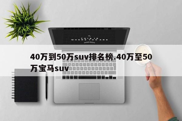 40万到50万suv排名榜.40万至50万宝马suv