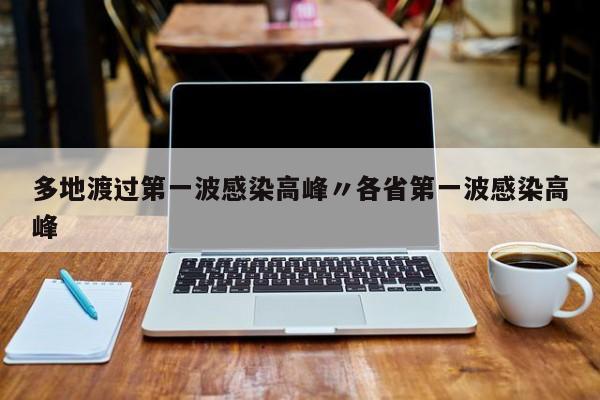 多地渡过第一波感染高峰〃各省第一波感染高峰