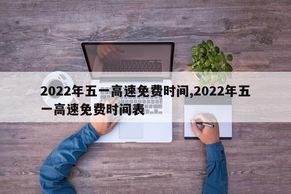 2022年五一高速免费时间,2022年五一高速免费时间表