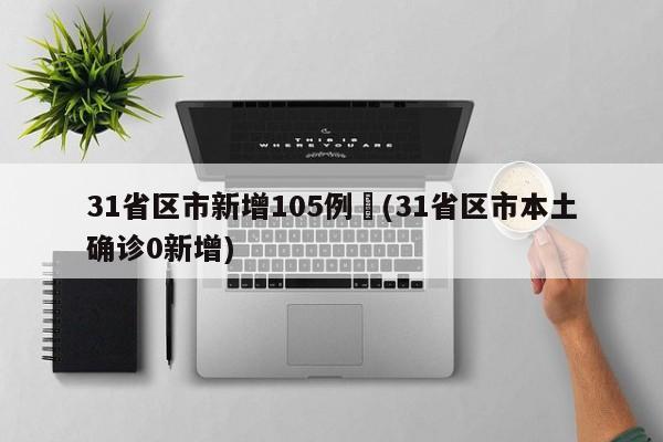 31省区市新增105例︰(31省区市本土确诊0新增)