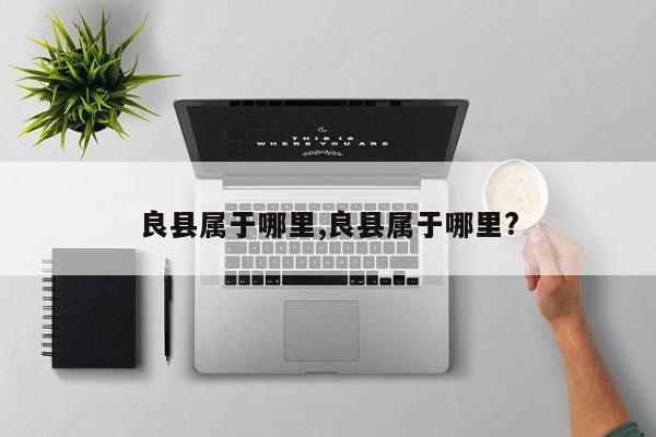 良县属于哪里,良县属于哪里?