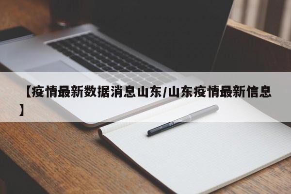 【疫情最新数据消息山东/山东疫情最新信息】