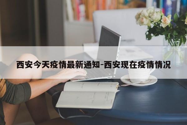 西安今天疫情最新通知-西安现在疫情情况