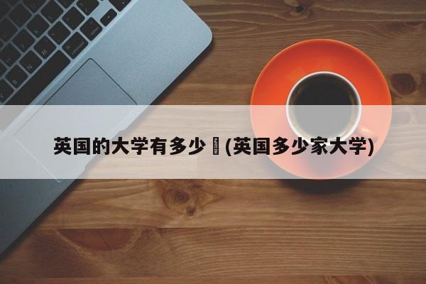 英国的大学有多少︰(英国多少家大学)