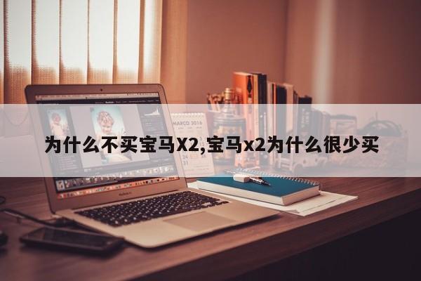 为什么不买宝马X2,宝马x2为什么很少买