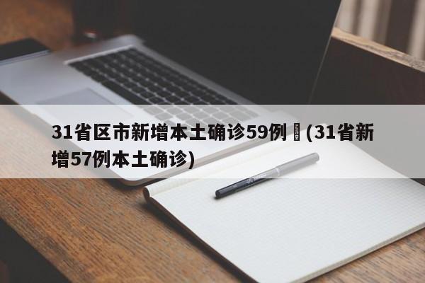 31省区市新增本土确诊59例︰(31省新增57例本土确诊)