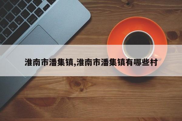 淮南市潘集镇,淮南市潘集镇有哪些村