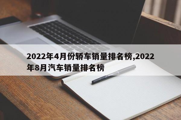 2022年4月份轿车销量排名榜,2022年8月汽车销量排名榜