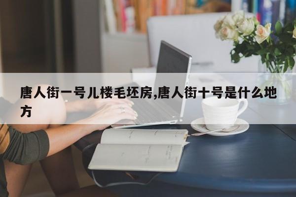 唐人街一号儿楼毛坯房,唐人街十号是什么地方