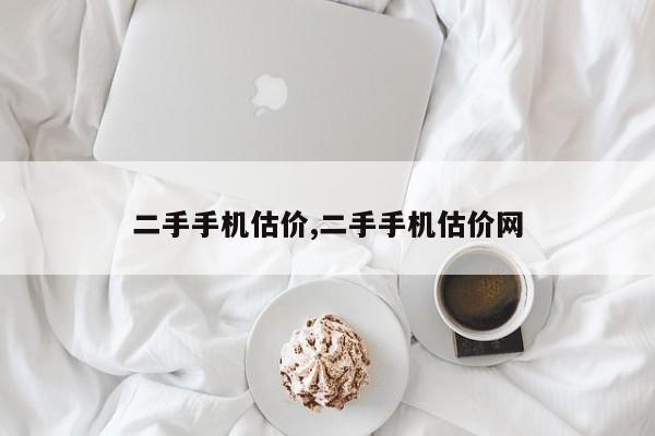 二手手机估价,二手手机估价网