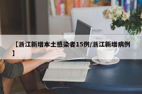 【浙江新增本土感染者15例/浙江新增病例】