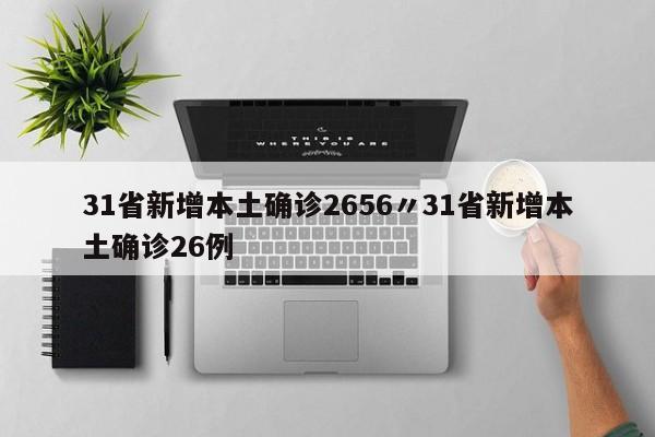 31省新增本土确诊2656〃31省新增本土确诊26例