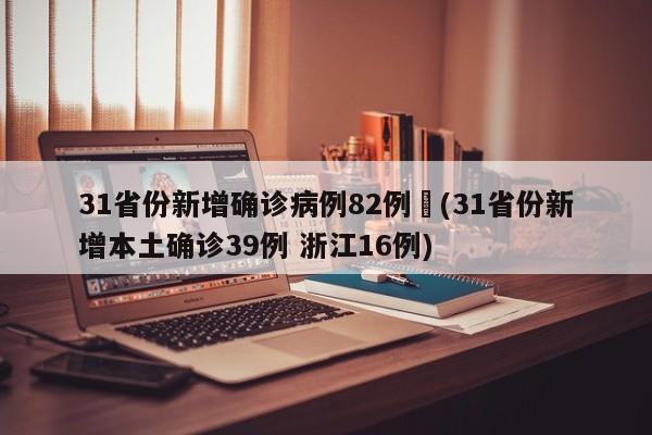 31省份新增确诊病例82例︰(31省份新增本土确诊39例 浙江16例)