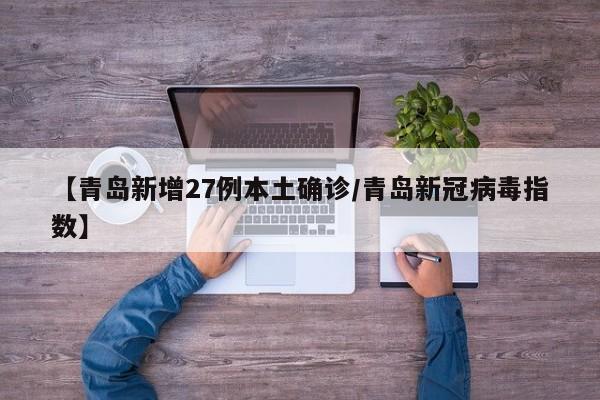 【青岛新增27例本土确诊/青岛新冠病毒指数】