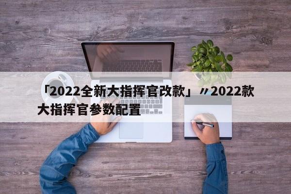 「2022全新大指挥官改款」〃2022款大指挥官参数配置